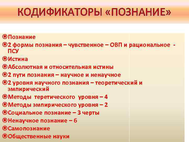 КОДИФИКАТОРЫ «ПОЗНАНИЕ» Познание 2 формы познания – чувственное – ОВП и рациональное ПСУ Истина