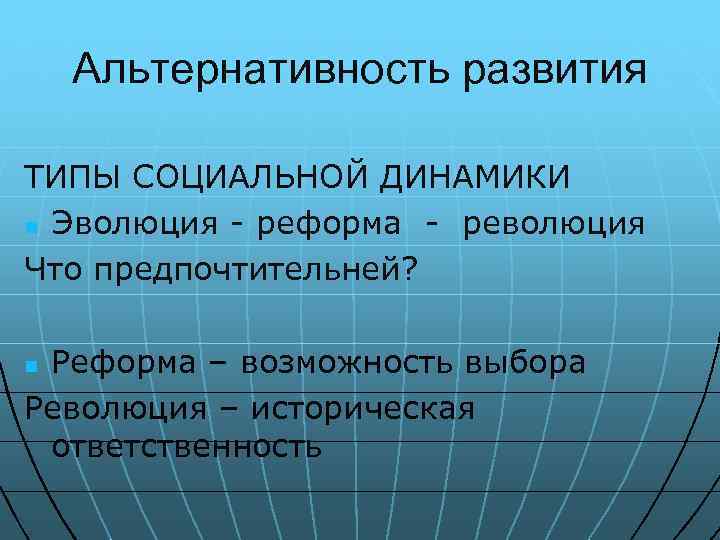 Альтернативность развития ТИПЫ СОЦИАЛЬНОЙ ДИНАМИКИ n Эволюция - реформа - революция Что предпочтительней? Реформа