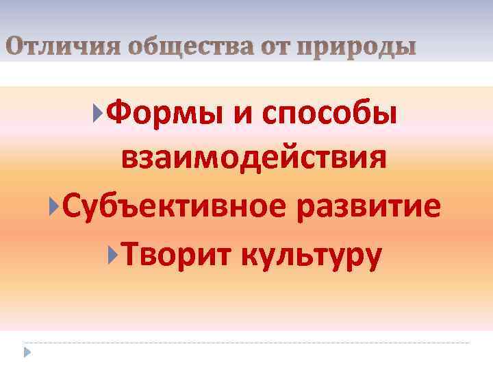 Отличия общества от природы Формы и способы взаимодействия Субъективное развитие Творит культуру 