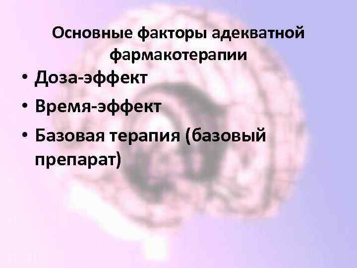 Основные факторы адекватной фармакотерапии • Доза-эффект • Время-эффект • Базовая терапия (базовый препарат) 