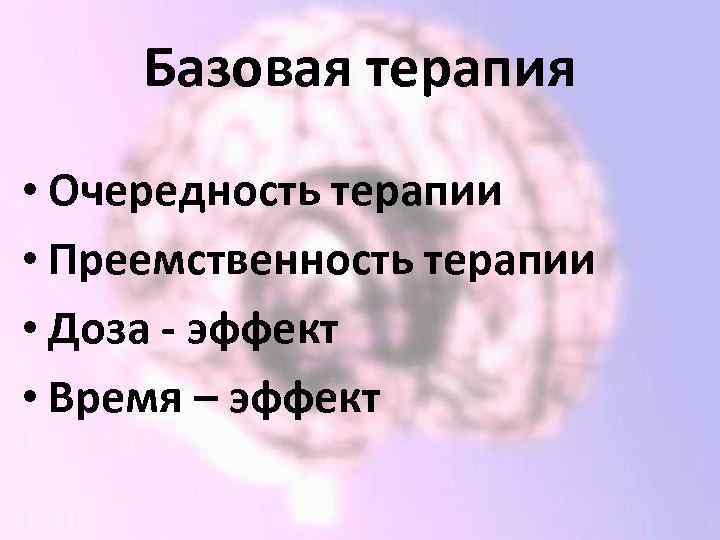 Базовая терапия • Очередность терапии • Преемственность терапии • Доза - эффект • Время