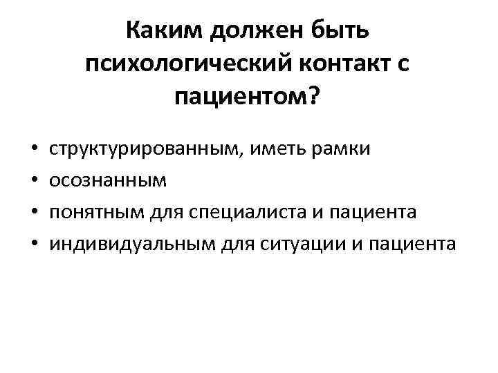 Каким должен быть психологический контакт с пациентом? • • структурированным, иметь рамки осознанным понятным