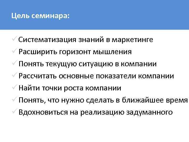 Цель семинара: ü Систематизация знаний в маркетинге ü Расширить горизонт мышления ü Понять текущую