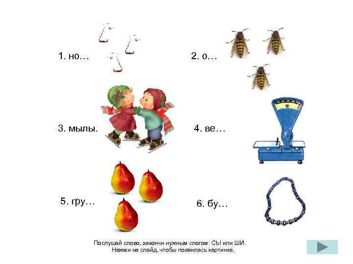 1. но… 2. о… 3. мылы… 4. ве… 5. гру… 6. бу… Послушай слово,