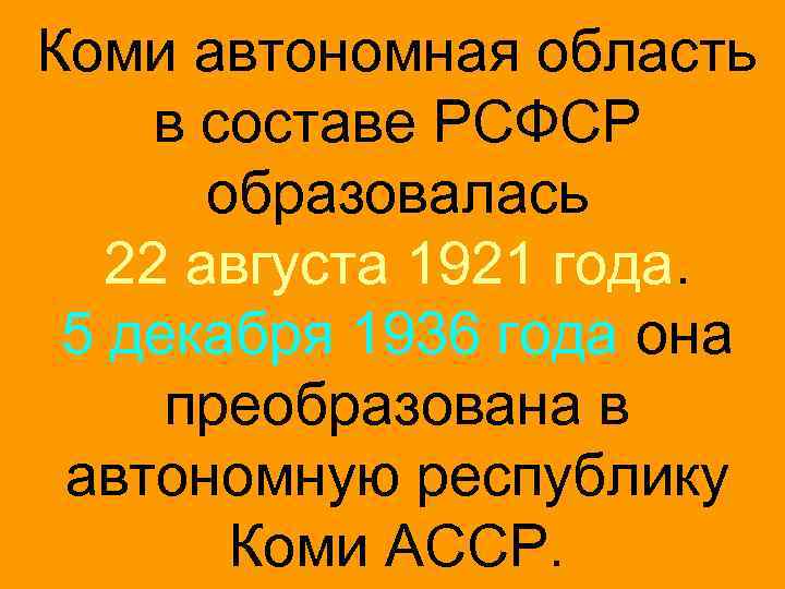 Коми автономная область в составе РСФСР образовалась 22 августа 1921 года. 5 декабря 1936