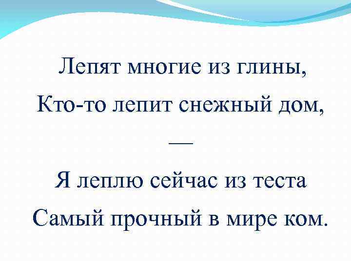 Лепят многие из глины, Кто-то лепит снежный дом, — Я леплю сейчас из теста