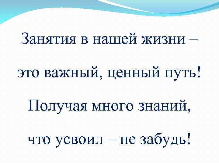 Занятия в нашей жизни – это важный, ценный путь! Получая много знаний, что усвоил