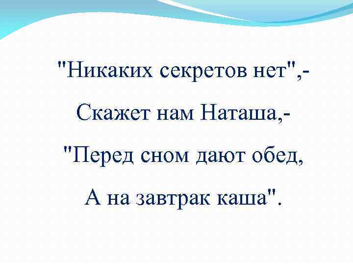 "Никаких секретов нет", Скажет нам Наташа, "Перед сном дают обед, А на завтрак каша".