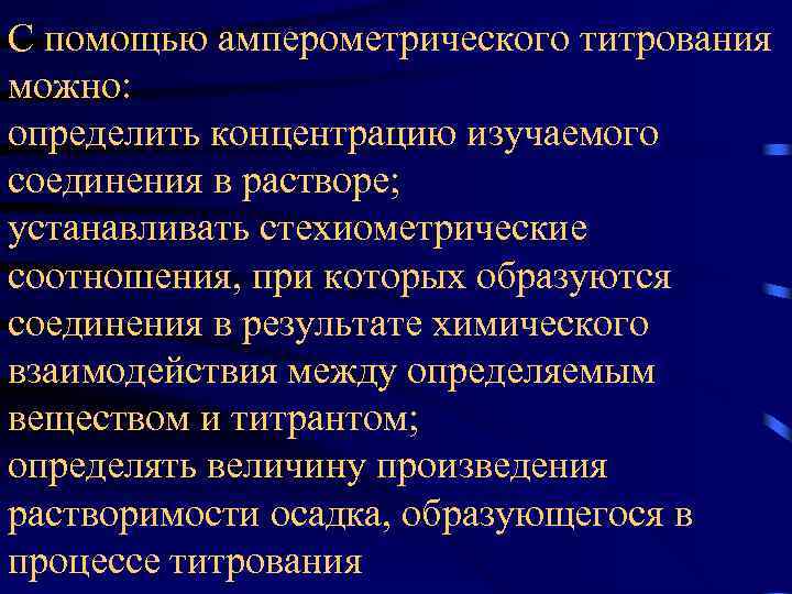 С помощью амперометрического титрования можно: определить концентрацию изучаемого соединения в растворе; устанавливать стехиометрические соотношения,