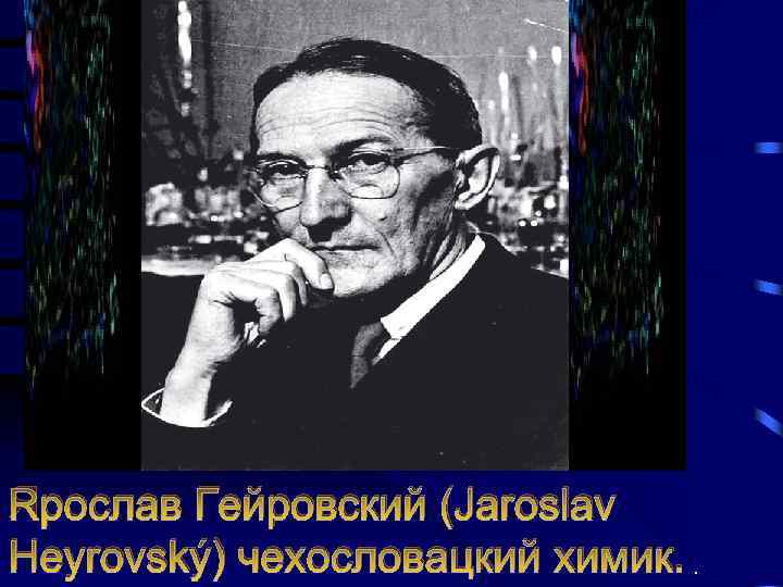 . Ярослав Гейровский (Jaroslav Heyrovský) чехословацкий химик. 