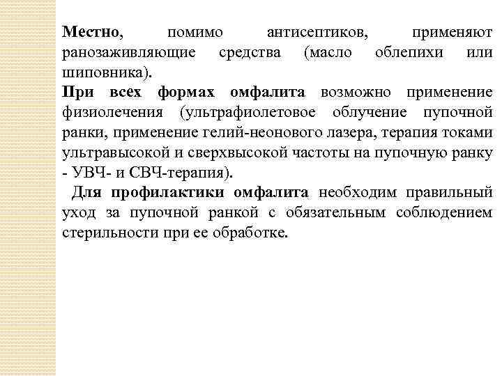 Местно, помимо антисептиков, применяют ранозаживляющие средства (масло облепихи или шиповника). При всех формах омфалита