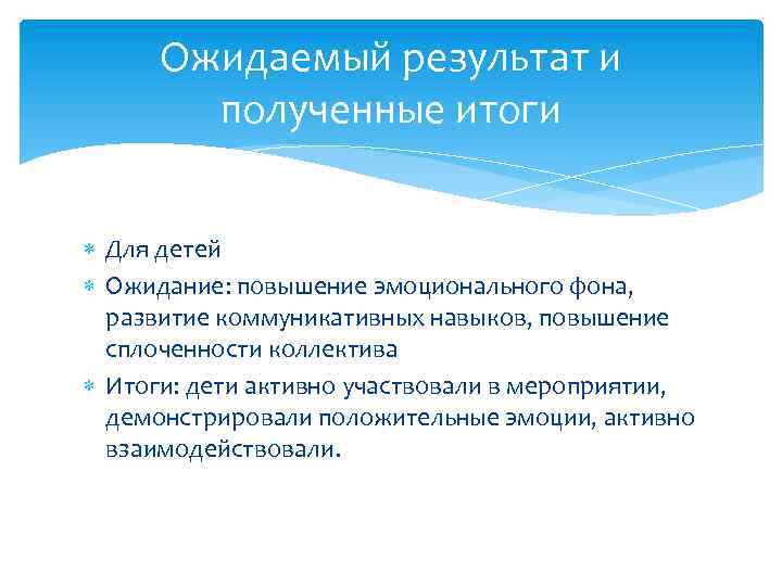 Ожидаемый результат и полученные итоги Для детей Ожидание: повышение эмоционального фона, развитие коммуникативных навыков,