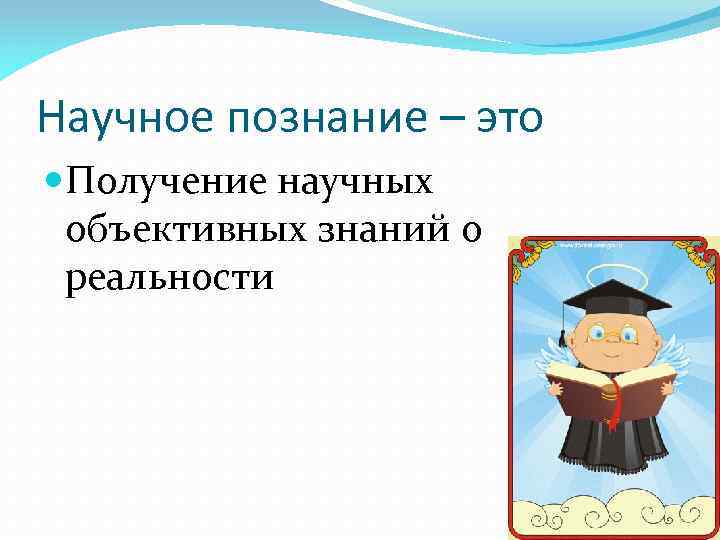 Научное познание – это Получение научных объективных знаний о реальности 