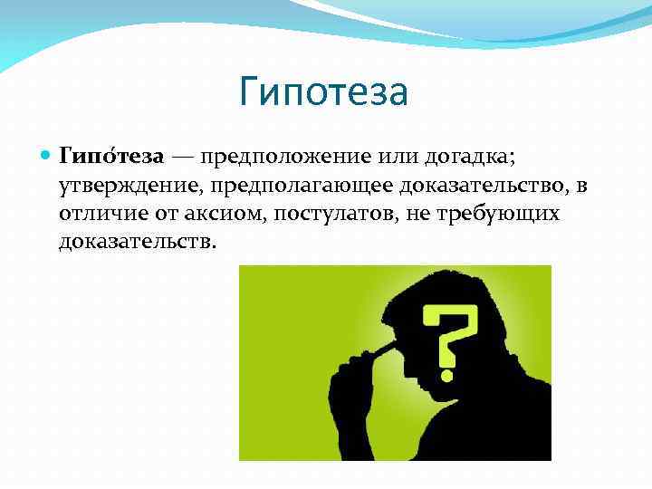 Гипотеза Гипо теза — предположение или догадка; утверждение, предполагающее доказательство, в отличие от аксиом,