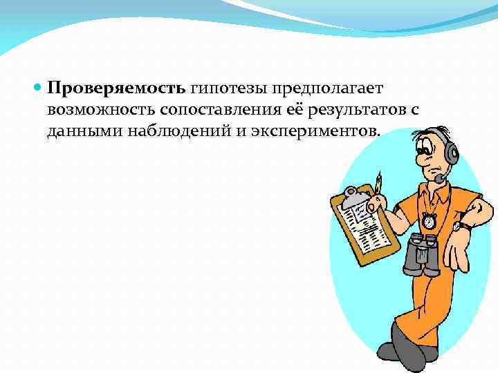  Проверяемость гипотезы предполагает возможность сопоставления её результатов с данными наблюдений и экспериментов. 
