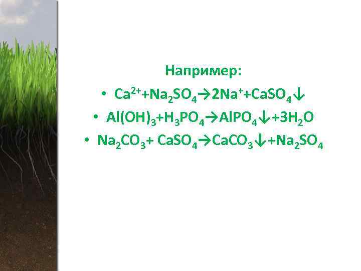 Например: • Ca 2++Na 2 SO 4→ 2 Na++Ca. SO 4↓ • Al(OH)3+H 3