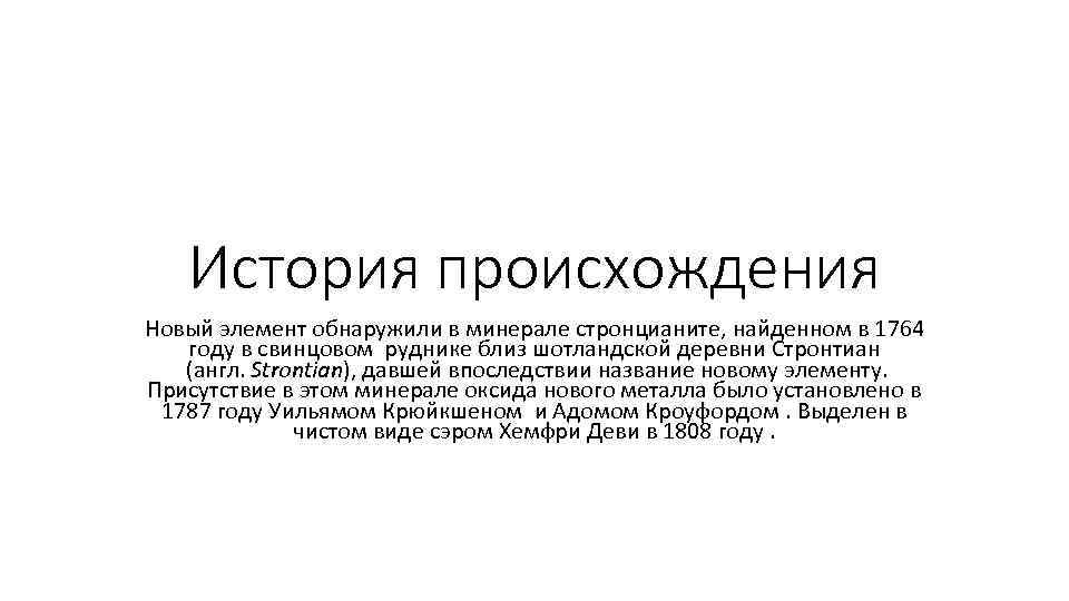 История происхождения Новый элемент обнаружили в минерале стронцианите, найденном в 1764 году в свинцовом