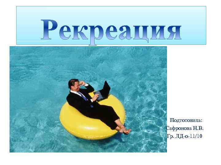 Подготовила: Сафронова Н. В. Гр. ЛД-о-11/10 