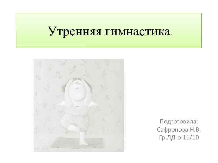 Утренняя гимнастика Подготовила: Сафронова Н. В. Гр. ЛД-о-11/10 