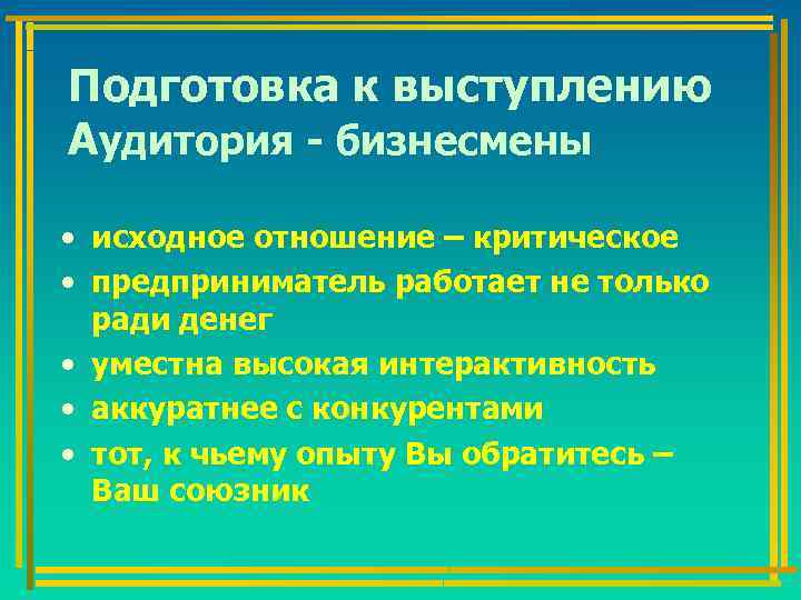 Подготовка к выступлению Аудитория - бизнесмены • исходное отношение – критическое • предприниматель работает