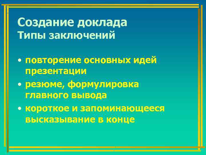 Создание доклада Типы заключений • повторение основных идей презентации • резюме, формулировка главного вывода