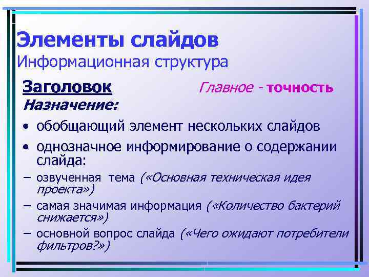 Элементы слайдов Информационная структура Заголовок Главное - точность Назначение: • обобщающий элемент нескольких слайдов