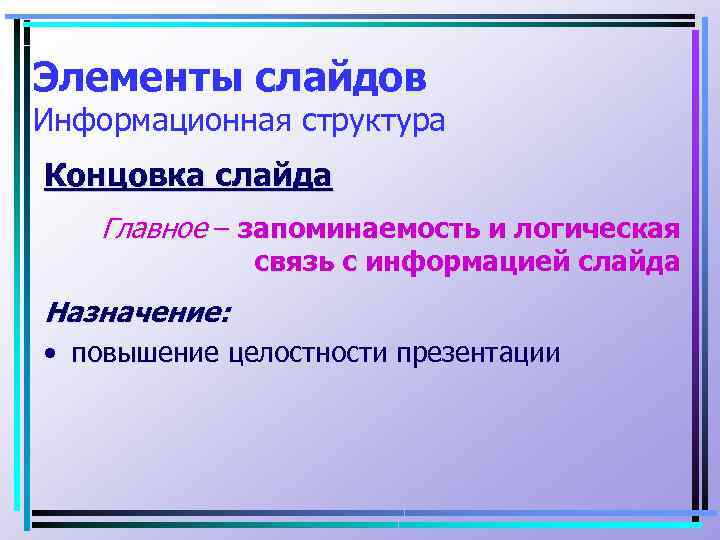 Элементы слайдов Информационная структура Концовка слайда Главное – запоминаемость и логическая связь с информацией