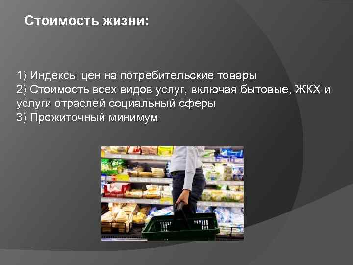 Стоимость жизни: 1) Индексы цен на потребительские товары 2) Стоимость всех видов услуг, включая