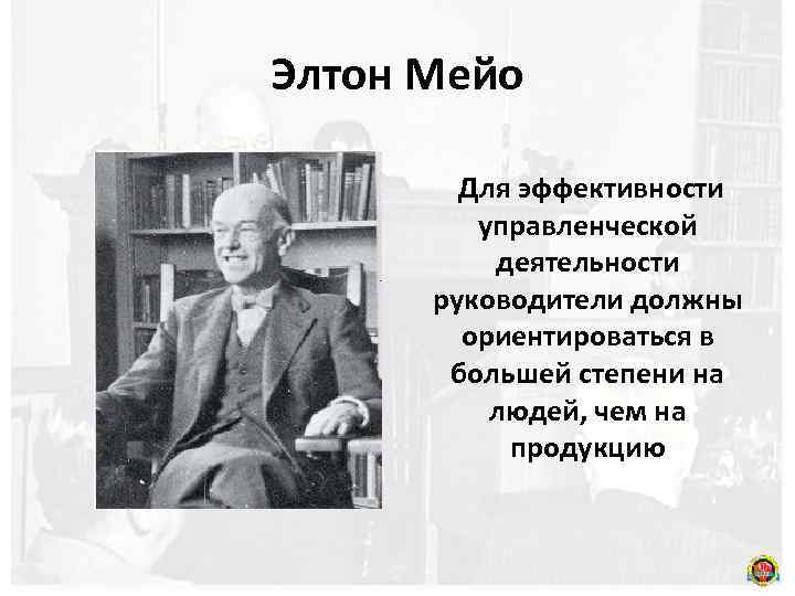 Элтон Мейо Для эффективности управленческой деятельности руководители должны ориентироваться в большей степени на людей,