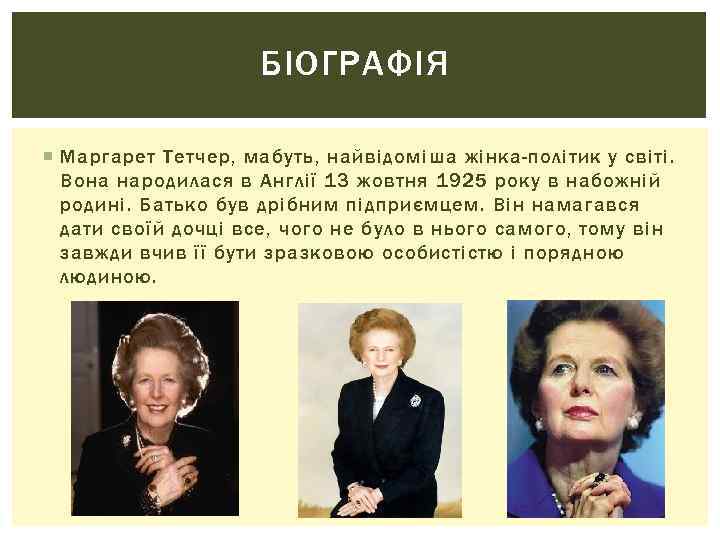 БІОГРАФІЯ Маргарет Тетчер, мабуть, найвідоміша жінка-політик у світі. Вона народилася в Англії 13 жовтня