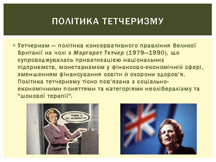 ПОЛІТИКА ТЕТЧЕРИЗМУ Тетчеризм — політика консервативного правління Великої Британії на чолі з Маргарет Тетчер