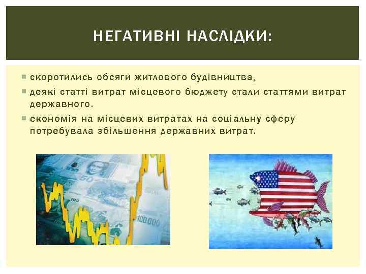 НЕГАТИВНІ НАСЛІДКИ: скоротились обсяги житлового будівництва, деякі статті витрат місцевого бюджету стали статтями витрат