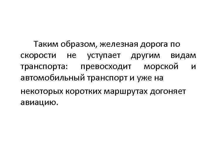 Таким образом, железная дорога по скорости не уступает другим видам транспорта: превосходит морской и