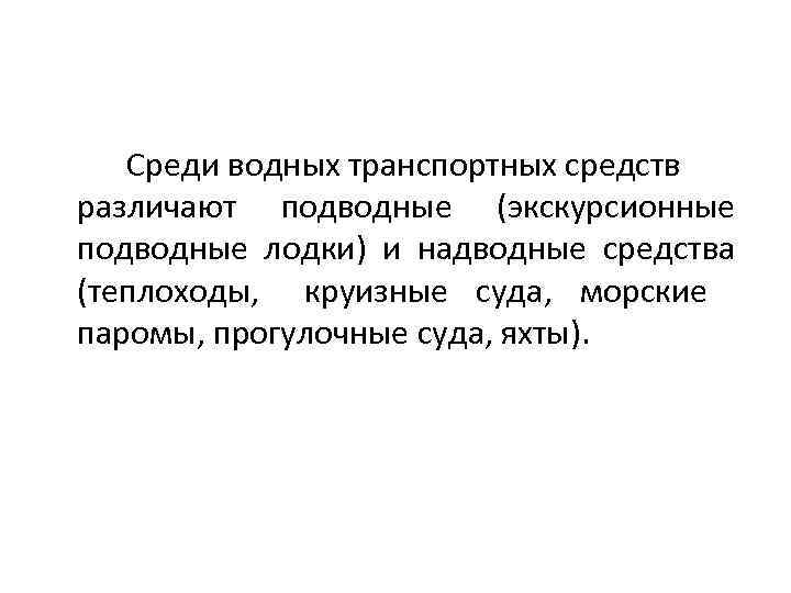 Среди водных транспортных средств различают подводные (экскурсионные подводные лодки) и надводные средства (теплоходы, круизные