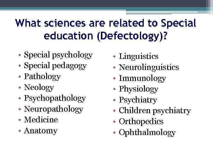 What sciences are related to Special education (Defectology)? • • Special psychology Special pedagogy