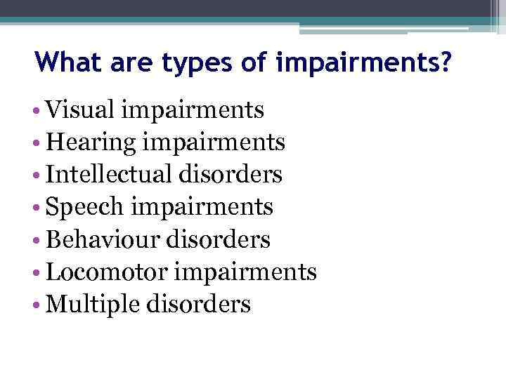 What are types of impairments? • Visual impairments • Hearing impairments • Intellectual disorders