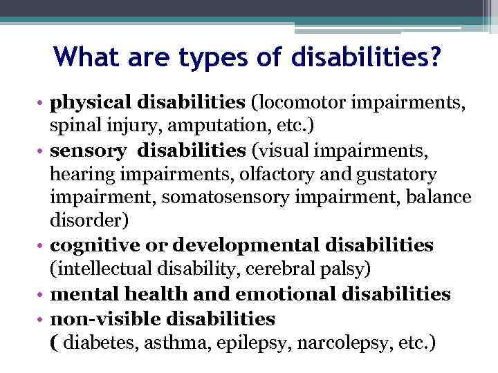 What are types of disabilities? • physical disabilities (locomotor impairments, spinal injury, amputation, etc.