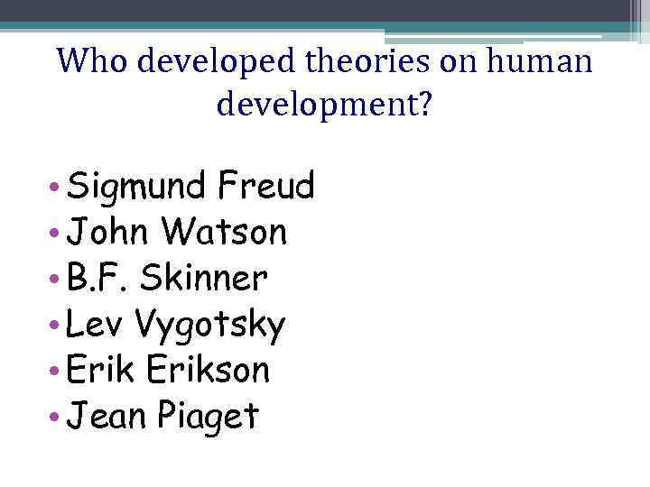 Who developed theories on human development? • Sigmund Freud • John Watson • B.