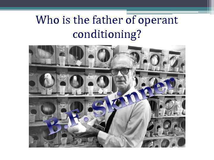 Who is the father of operant conditioning? 