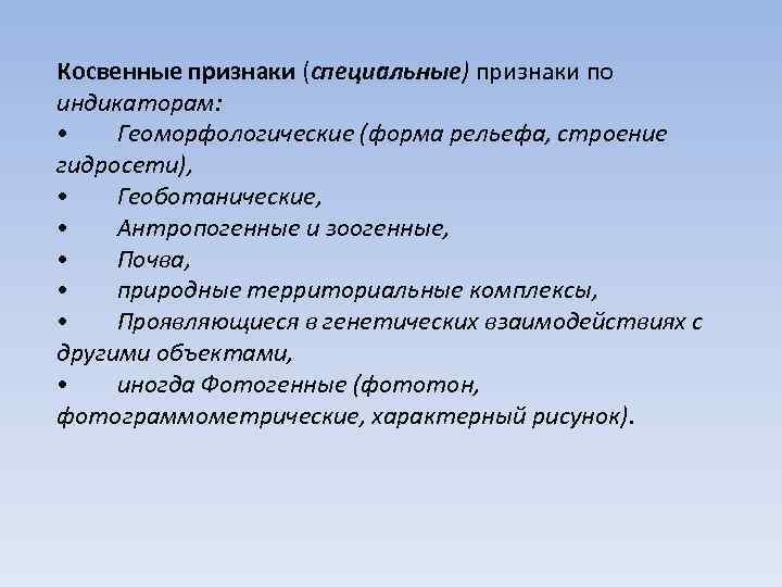 Косвенные признаки (специальные) признаки по индикаторам: • Геоморфологические (форма рельефа, строение гидросети), • Геоботанические,