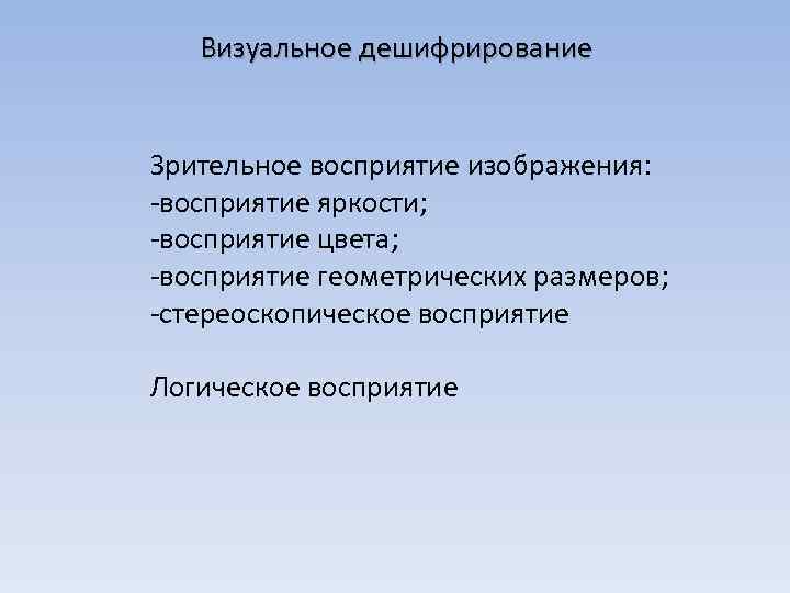Визуальное дешифрирование Зрительное восприятие изображения: -восприятие яркости; -восприятие цвета; -восприятие геометрических размеров; -стереоскопическое восприятие