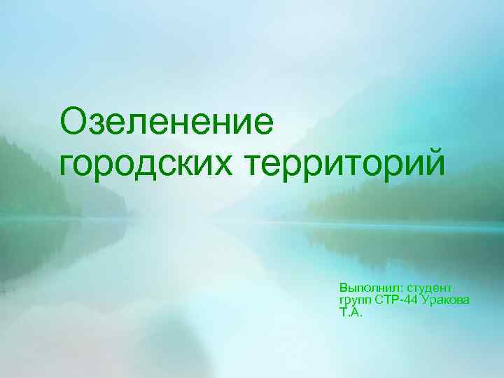 Озеленение городских территорий Выполнил: студент групп СТР-44 Уракова Т. А. 