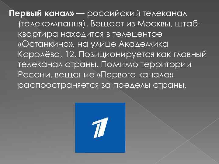 Первый канал» — российский телеканал (телекомпания). Вещает из Москвы, штабквартира находится в телецентре «Останкино»