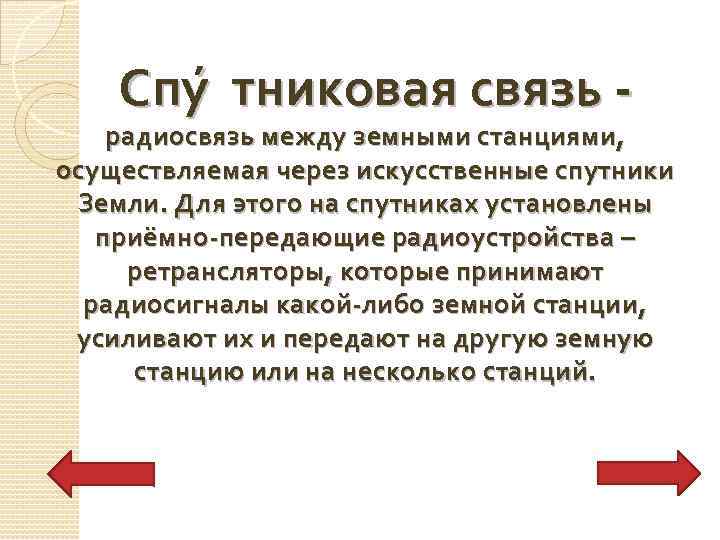 Спу тниковая связь - радиосвязь между земными станциями, осуществляемая через искусственные спутники Земли. Для