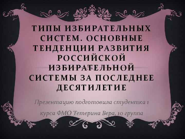 ТИПЫ ИЗБИРАТЕЛЬНЫХ СИСТЕМ. ОСНОВНЫЕ ТЕНДЕНЦИИ РАЗВИТИЯ РОССИЙСКОЙ ИЗБИРАТЕЛЬНОЙ СИСТЕМЫ ЗА ПОСЛЕДНЕЕ ДЕСЯТИЛЕТИЕ Презентацию подготовила