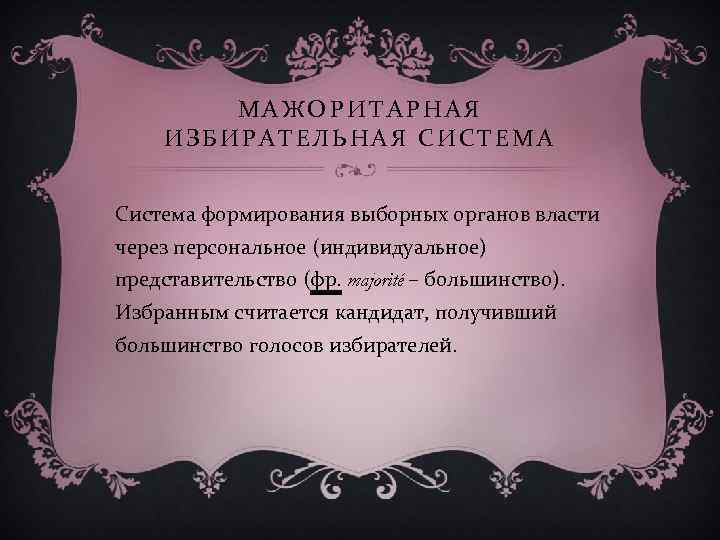 МАЖОРИТАРНАЯ ИЗБИРАТЕЛЬНАЯ СИСТЕМА Система формирования выборных органов власти через персональное (индивидуальное) представительство (фр. majorité