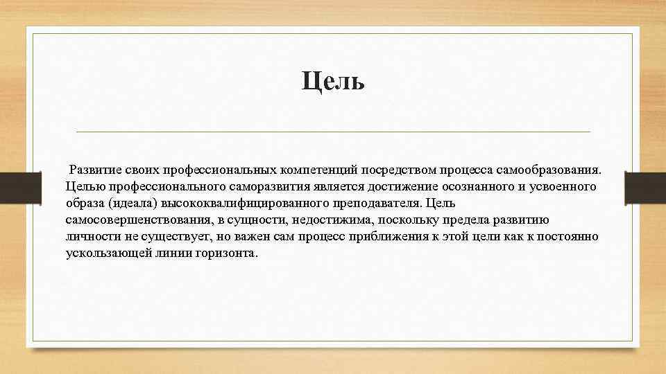 Цель Развитие своих профессиональных компетенций посредством процесса самообразования. Целью профессионального саморазвития является достижение осознанного