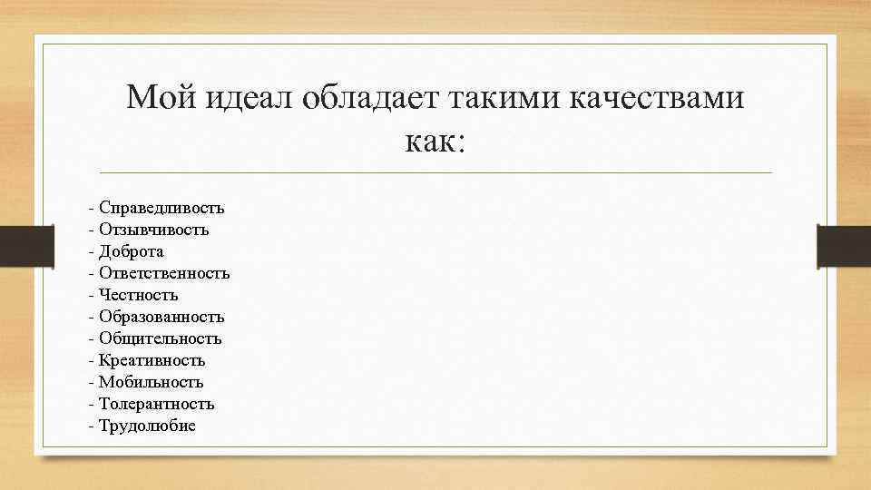 Мой идеал обладает такими качествами как: - Справедливость - Отзывчивость - Доброта - Ответственность