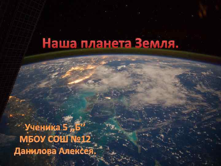 Наша планета Земля. Ученика 5 , , Б’’ МБОУ СОШ № 12 Данилова Алексея.