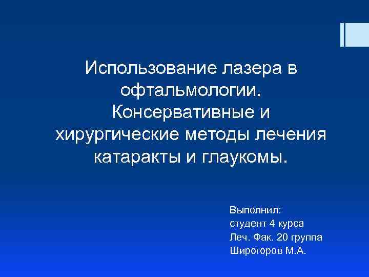 Использование лазера в офтальмологии. Консервативные и хирургические методы лечения катаракты и глаукомы. Выполнил: студент